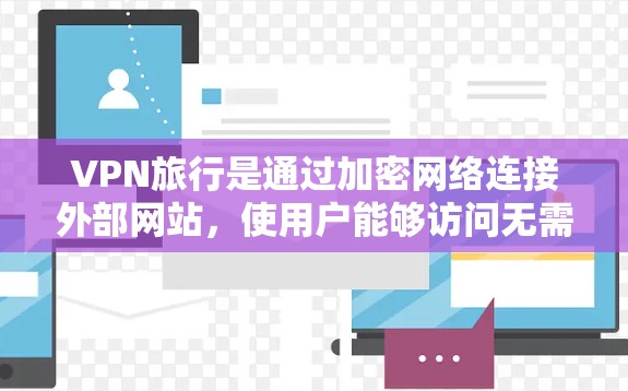 VPN旅行是通过加密网络连接外部网站,使用户能够访问无需真实姓名和邮箱的信息,如视频、音乐等。以下是选择和使用VPN工具的步骤指南 VPN旅行是通过加密网络连接外部网站,使用户能够访问无需真实姓名和邮箱的信息,如视频、音乐等。以下是选择和使用VPN工具的步骤指南
