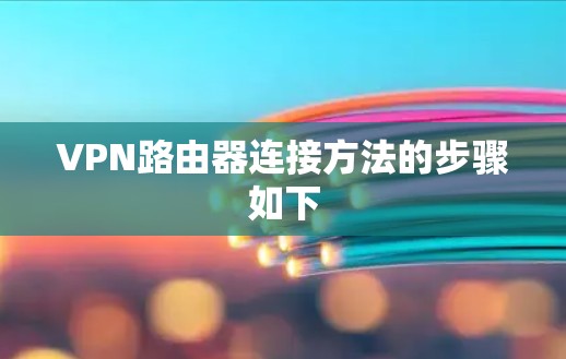 VPN路由器连接方法的步骤如下 VPN路由器连接方法的步骤如下