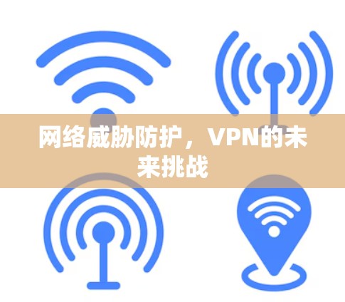 网络威胁防护,VPN的未来挑战 网络威胁防护,VPN的未来挑战