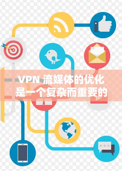 VPN 流媒体的优化是一个复杂而重要的任务,需要综合考虑多个因素。以下是一些优化 VPN 流媒体的步骤和方法 VPN 流媒体的优化是一个复杂而重要的任务,需要综合考虑多个因素。以下是一些优化 VPN 流媒体的步骤和方法