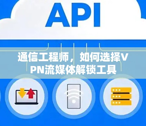 通信工程师,如何选择VPN流媒体解锁工具 通信工程师,如何选择VPN流媒体解锁工具