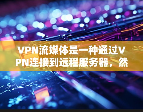 VPN流媒体是一种通过VPN连接到远程服务器,然后通过流媒体软件播放视频或听取音频的工具。以下是使用VPN流媒体的详细步骤和考虑因素 VPN流媒体是一种通过VPN连接到远程服务器,然后通过流媒体软件播放视频或听取音频的工具。以下是使用VPN流媒体的详细步骤和考虑因素