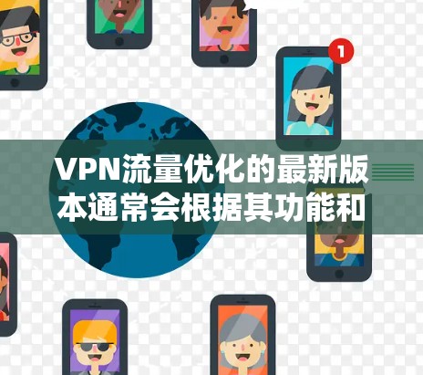 VPN流量优化的最新版本通常会根据其功能和性能进行调整,以满足不同用户的需求。以下是一些最常见的VPN流量优化版本,基于主要功能 VPN流量优化的最新版本通常会根据其功能和性能进行调整,以满足不同用户的需求。以下是一些最常见的VPN流量优化版本,基于主要功能