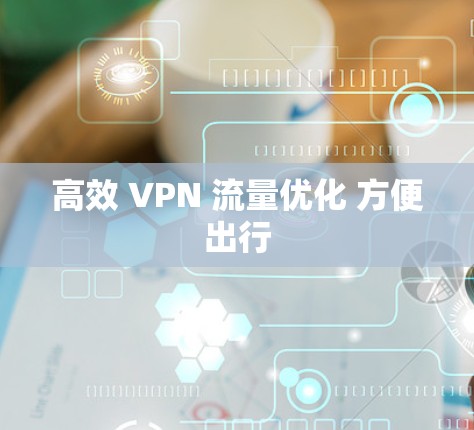 高效 VPN 流量优化 方便出行 高效 VPN 流量优化 方便出行