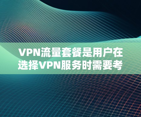 VPN流量套餐是用户在选择VPN服务时需要考虑的重要因素,它帮助用户根据需求灵活调整网络使用。以下是关于VPN流量套餐的详细分析和建议 VPN流量套餐是用户在选择VPN服务时需要考虑的重要因素,它帮助用户根据需求灵活调整网络使用。以下是关于VPN流量套餐的详细分析和建议