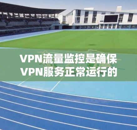 VPN流量监控是确保VPN服务正常运行的重要步骤,涉及多个方面,从技术手段到法律规范,都需要仔细考虑和综合运用。以下是对VPN流量监控的详细分析 VPN流量监控是确保VPN服务正常运行的重要步骤,涉及多个方面,从技术手段到法律规范,都需要仔细考虑和综合运用。以下是对VPN流量监控的详细分析
