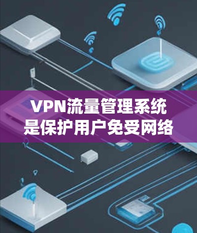 VPN流量管理系统是保护用户免受网络攻击和数据泄露的网络服务,主要包括以下步骤 VPN流量管理系统是保护用户免受网络攻击和数据泄露的网络服务,主要包括以下步骤