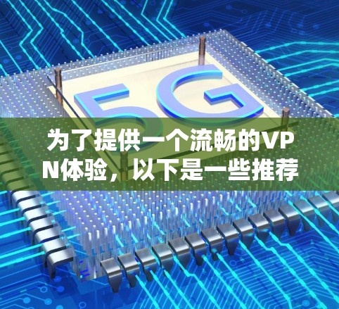 为了提供一个流畅的VPN体验，以下是一些推荐的VPN软件和网站