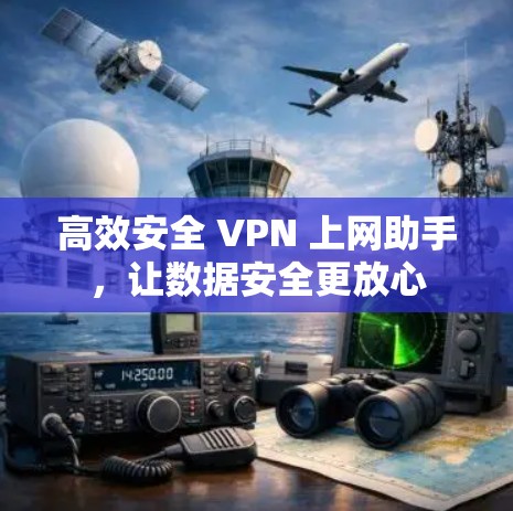 高效安全 VPN 上网助手,让数据安全更放心 高效安全 VPN 上网助手,让数据安全更放心
