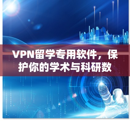VPN留学专用软件,保护你的学术与科研数据 VPN留学专用软件,保护你的学术与科研数据