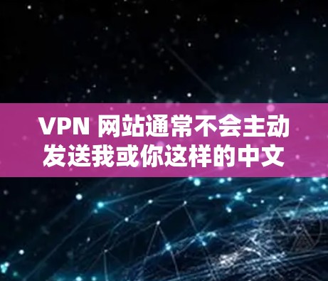VPN 网站通常不会主动发送我或你这样的中文词,而是根据用户的使用习惯和设备配置来处理。以下是针对中文使用问题的解决方案 VPN 网站通常不会主动发送我或你这样的中文词,而是根据用户的使用习惯和设备配置来处理。以下是针对中文使用问题的解决方案
