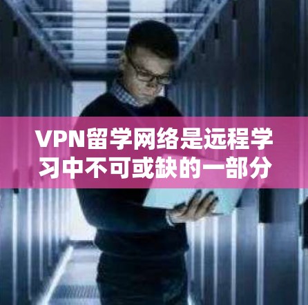 VPN留学网络是远程学习中不可或缺的一部分,它为学生提供了安全、便捷的网络环境,支持远程学术交流和远程学习。以下是详细介绍 VPN留学网络的相关信息 VPN留学网络是远程学习中不可或缺的一部分,它为学生提供了安全、便捷的网络环境,支持远程学术交流和远程学习。以下是详细介绍 VPN留学网络的相关信息