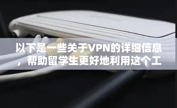 以下是一些关于VPN的详细信息,帮助留学生更好地利用这个工具 以下是一些关于VPN的详细信息,帮助留学生更好地利用这个工具