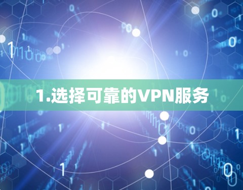 1.选择可靠的VPN服务 1.选择可靠的VPN服务