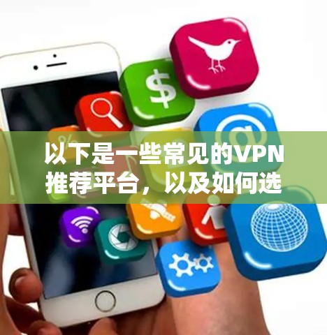以下是一些常见的VPN推荐平台，以及如何选择合适的VPN