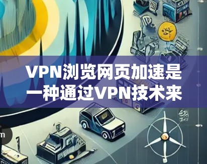 VPN浏览网页加速是一种通过VPN技术来加速网页下载和浏览的方式,主要目的是提高下载速度和减少等待时间。以下是对VPN浏览网页加速的详细分析 VPN浏览网页加速是一种通过VPN技术来加速网页下载和浏览的方式,主要目的是提高下载速度和减少等待时间。以下是对VPN浏览网页加速的详细分析