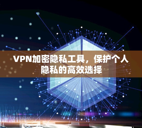 VPN加密隐私工具，保护个人隐私的高效选择