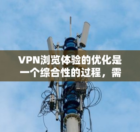 VPN浏览体验的优化是一个综合性的过程,需要从服务器、防火墙、数据保护等多个方面进行调整和优化。以下是一些优化VPN浏览体验的常见方法 VPN浏览体验的优化是一个综合性的过程,需要从服务器、防火墙、数据保护等多个方面进行调整和优化。以下是一些优化VPN浏览体验的常见方法