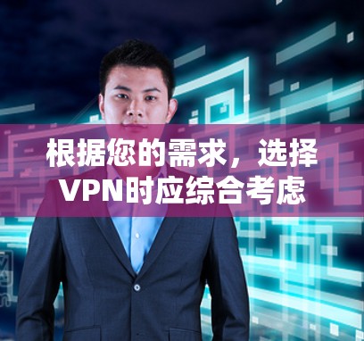 根据您的需求,选择VPN时应综合考虑以下因素 根据您的需求,选择VPN时应综合考虑以下因素