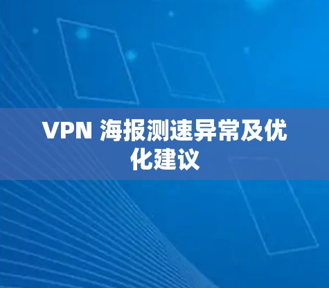 VPN 海报测速异常及优化建议 VPN 海报测速异常及优化建议