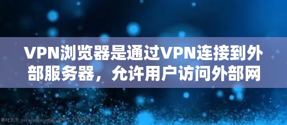 VPN浏览器是通过VPN连接到外部服务器,允许用户访问外部网站的工具。以下是使用VPN浏览器的具体步骤和注意事项 VPN浏览器是通过VPN连接到外部服务器,允许用户访问外部网站的工具。以下是使用VPN浏览器的具体步骤和注意事项