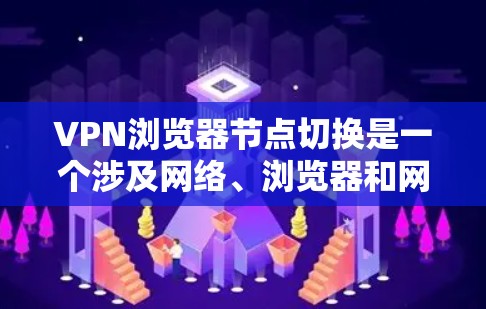 VPN浏览器节点切换是一个涉及网络、浏览器和网络安全的复杂过程,可以通过以下步骤进行 VPN浏览器节点切换是一个涉及网络、浏览器和网络安全的复杂过程,可以通过以下步骤进行