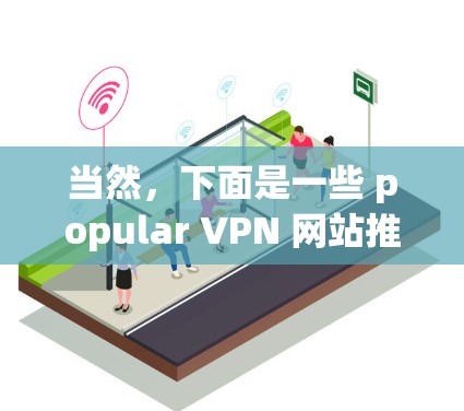 当然，下面是一些 popular VPN 网站推荐工具，供你参考