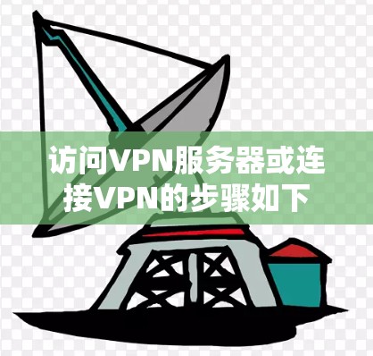 访问VPN服务器或连接VPN的步骤如下 访问VPN服务器或连接VPN的步骤如下