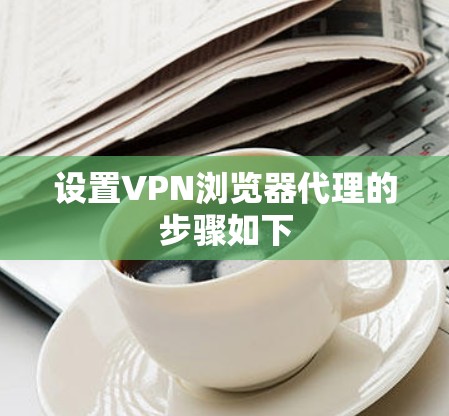 设置VPN浏览器代理的步骤如下