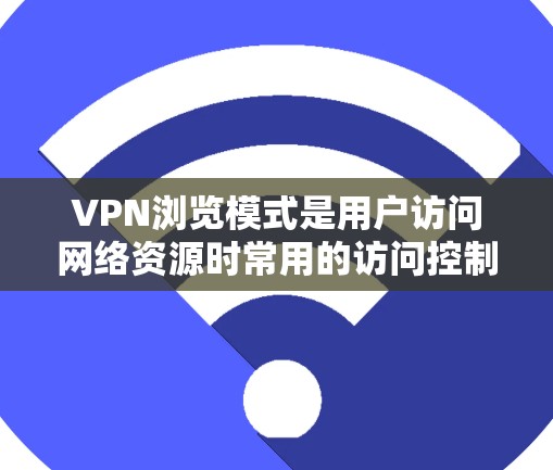VPN浏览模式是用户访问网络资源时常用的访问控制方式,通过设置和配置不同的VPN软件或工具,可以实现对网站和资源的访问限制。以下是对VPN浏览模式的详细介绍 VPN浏览模式是用户访问网络资源时常用的访问控制方式,通过设置和配置不同的VPN软件或工具,可以实现对网站和资源的访问限制。以下是对VPN浏览模式的详细介绍