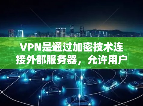 VPN是通过加密技术连接外部服务器,允许用户访问国外网站,同时保护数据安全的技术。以下是使用VPN浏览国外网站的步骤和注意事项 VPN是通过加密技术连接外部服务器,允许用户访问国外网站,同时保护数据安全的技术。以下是使用VPN浏览国外网站的步骤和注意事项