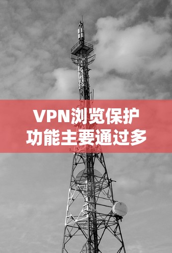 VPN浏览保护功能主要通过多种技术手段确保用户访问内容的安全性,具体包括以下几点 VPN浏览保护功能主要通过多种技术手段确保用户访问内容的安全性,具体包括以下几点