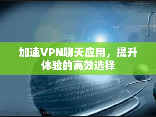 加速VPN聊天应用,提升体验的高效选择 加速VPN聊天应用,提升体验的高效选择