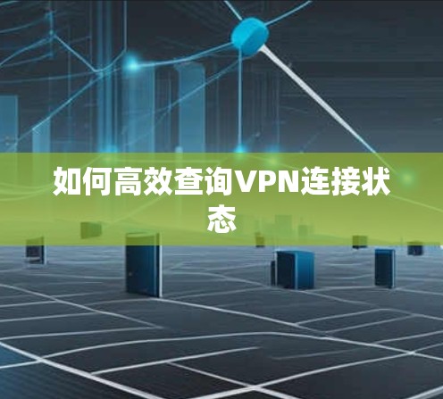 如何高效查询VPN连接状态 如何高效查询VPN连接状态