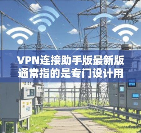 VPN连接助手版最新版通常指的是专门设计用于VPN连接的工具,这些工具一般针对特定语言(如中文)用户非常友好,具有良好的用户界面和多样的功能。以下是几种常见的VPN连接工具推荐 VPN连接助手版最新版通常指的是专门设计用于VPN连接的工具,这些工具一般针对特定语言(如中文)用户非常友好,具有良好的用户界面和多样的功能。以下是几种常见的VPN连接工具推荐
