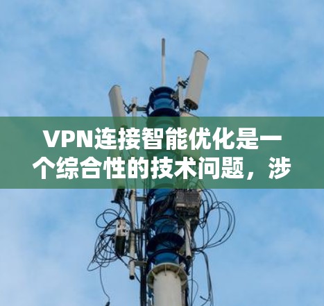 VPN连接智能优化是一个综合性的技术问题,涉及到监控、安全、连接状态和隐私保护等多个方面。以下是一些可能的智能优化方向和建议 VPN连接智能优化是一个综合性的技术问题,涉及到监控、安全、连接状态和隐私保护等多个方面。以下是一些可能的智能优化方向和建议