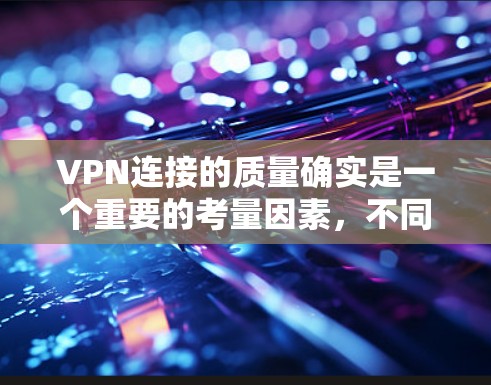 VPN连接的质量确实是一个重要的考量因素，不同的品牌和服务在连接质量上也会有差异。以下是一些VPN连接质量排行的常见排名，供参考