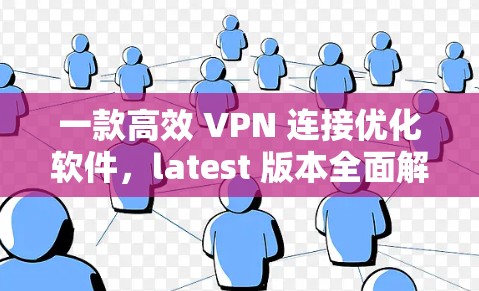 一款高效 VPN 连接优化软件,latest 版本全面解析 一款高效 VPN 连接优化软件,latest 版本全面解析