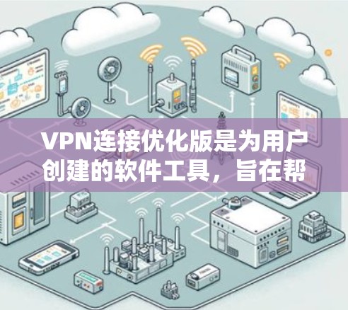 VPN连接优化版是为用户创建的软件工具,旨在帮助他们优化和管理VPN连接。以下是该软件的主要功能及其对用户的影响 VPN连接优化版是为用户创建的软件工具,旨在帮助他们优化和管理VPN连接。以下是该软件的主要功能及其对用户的影响