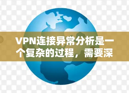 VPN连接异常分析是一个复杂的过程,需要深入检查访问者的行为、身份以及网络环境。以下是针对这种情况的详细分析步骤 VPN连接异常分析是一个复杂的过程,需要深入检查访问者的行为、身份以及网络环境。以下是针对这种情况的详细分析步骤