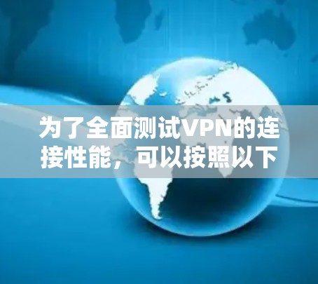 为了全面测试VPN的连接性能,可以按照以下步骤进行 为了全面测试VPN的连接性能,可以按照以下步骤进行