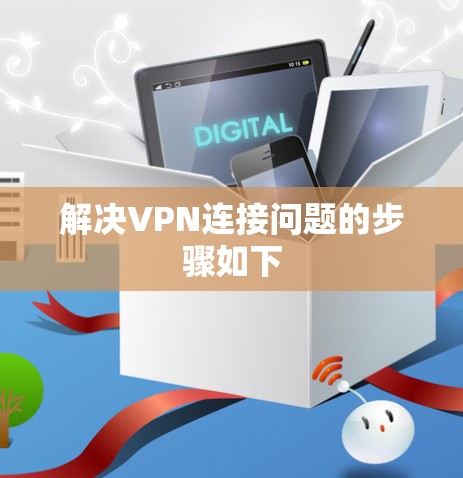 解决VPN连接问题的步骤如下 解决VPN连接问题的步骤如下