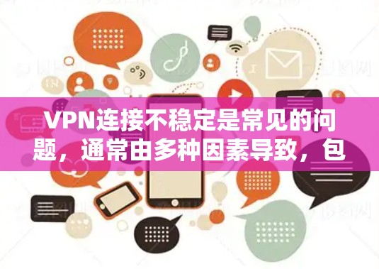 VPN连接不稳定是常见的问题,通常由多种因素导致,包括VPN服务的设置、网络环境、个人设备配置等。以下是解决此类问题的步骤 VPN连接不稳定是常见的问题,通常由多种因素导致,包括VPN服务的设置、网络环境、个人设备配置等。以下是解决此类问题的步骤