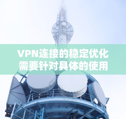 VPN连接的稳定优化需要针对具体的使用场景和问题进行调整。以下是一些常见的优化建议,帮助你提升VPN连接的稳定性 VPN连接的稳定优化需要针对具体的使用场景和问题进行调整。以下是一些常见的优化建议,帮助你提升VPN连接的稳定性