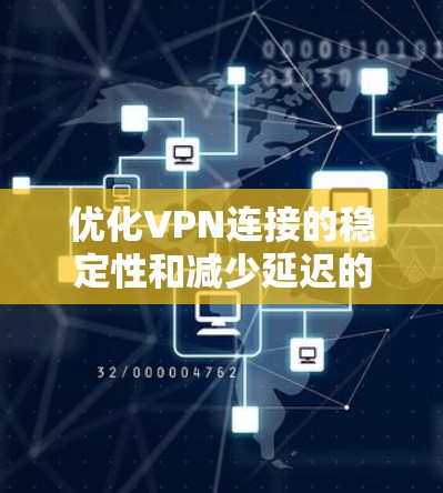 优化VPN连接的稳定性和减少延迟的方法如下 优化VPN连接的稳定性和减少延迟的方法如下