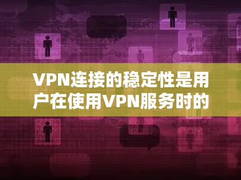 VPN连接的稳定性是用户在使用VPN服务时的重要考量因素。以下是对VPN连接稳定性的评测和建议 VPN连接的稳定性是用户在使用VPN服务时的重要考量因素。以下是对VPN连接稳定性的评测和建议