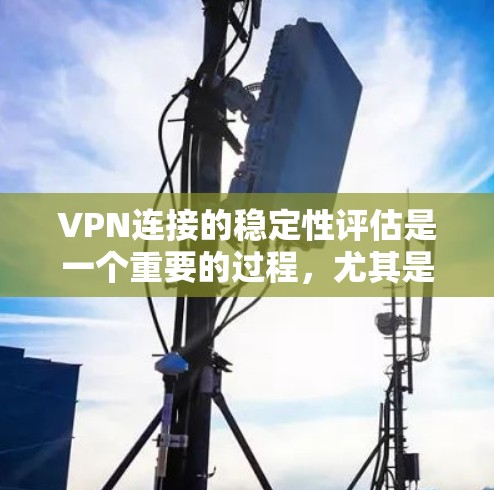 VPN连接的稳定性评估是一个重要的过程,尤其是在需要长时间在线的情况下,如旅行、商务、远程办公或个人使用。以下是一些关键点和评估方法,帮助你评估VPN连接的稳定 VPN连接的稳定性评估是一个重要的过程,尤其是在需要长时间在线的情况下,如旅行、商务、远程办公或个人使用。以下是一些关键点和评估方法,帮助你评估VPN连接的稳定