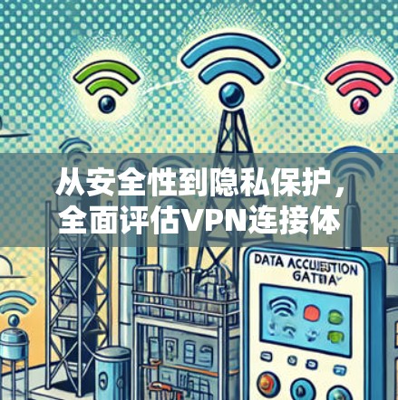 从安全性到隐私保护,全面评估VPN连接体验 从安全性到隐私保护,全面评估VPN连接体验