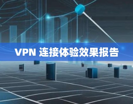 VPN 连接体验效果报告 VPN 连接体验效果报告