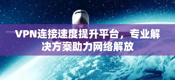 VPN连接速度提升平台,专业解决方案助力网络解放 VPN连接速度提升平台,专业解决方案助力网络解放